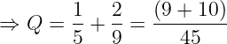 \dpi{120} \large \Rightarrow Q = \frac{1}{5} + \frac{2}{9} = \frac{(9 + 10)}{45}
